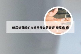 糖尿病引起的皮癣用什么药膏好 糖尿病 癣