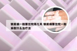 银屑病一般要住院得几天 银屑病要住院一般采取什么治疗法