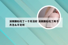 消银颗粒吃了一个月没好 消银颗粒吃了两个月怎么不见效