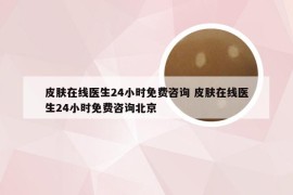 皮肤在线医生24小时免费咨询 皮肤在线医生24小时免费咨询北京