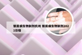 银屑病生物制剂杭州 银屑病生物制剂2021价格