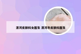 漯河皮肤科女医生 漯河市皮肤科医生