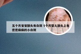 五个月宝宝额头有白斑 5个月婴儿额头上有密密麻麻的小白斑