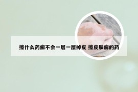 擦什么药癣不会一层一层掉皮 擦皮肤癣的药