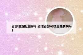 百部泡酒能治癣吗 酒泡百部可以治皮肤病吗?