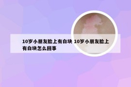 10岁小朋友脸上有白块 10岁小朋友脸上有白块怎么回事