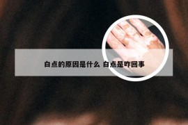 白点的原因是什么 白点是咋回事