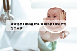 宝宝脖子上有白色斑块 宝宝脖子上有白斑是怎么回事