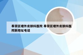 奉贤区塘外皮肤科医院 奉贤区塘外皮肤科医院新地址电话