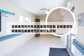 百癣夏塔热片和百癣夏塔热胶囊 百癣夏塔热胶囊跟百癣夏塔热片有什么区别