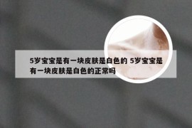 5岁宝宝是有一块皮肤是白色的 5岁宝宝是有一块皮肤是白色的正常吗