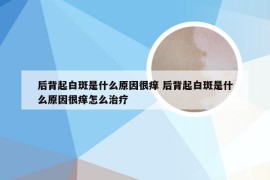 后背起白斑是什么原因很痒 后背起白斑是什么原因很痒怎么治疗