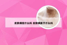 皮肤病挂什么科 皮肤病属于什么科