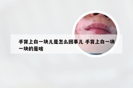 手背上白一块儿是怎么回事儿 手背上白一块一块的是啥