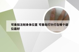 可善挺注射身体位置 可善挺打针打在哪个部位最好
