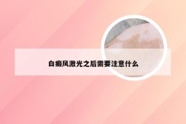 白癜风激光之后需要注意什么