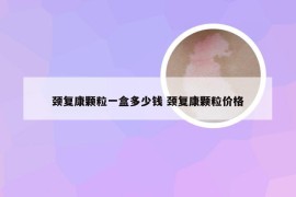 颈复康颗粒一盒多少钱 颈复康颗粒价格