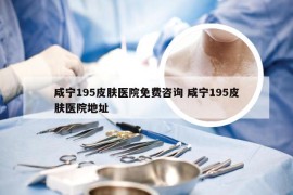 咸宁195皮肤医院免费咨询 咸宁195皮肤医院地址