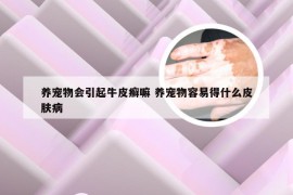 养宠物会引起牛皮癣嘛 养宠物容易得什么皮肤病