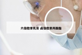 六倍他索乳膏 卤倍他索丙酸酯