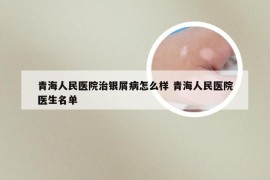 青海人民医院治银屑病怎么样 青海人民医院医生名单