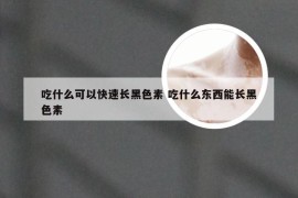 吃什么可以快速长黑色素 吃什么东西能长黑色素