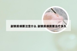 副银屑病要注意什么 副银屑病需要治疗多久