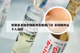 安徽省阜阳市杨乾坤皮肤病门诊 阜阳杨坤山个人资料