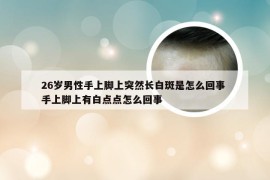 26岁男性手上脚上突然长白斑是怎么回事 手上脚上有白点点怎么回事