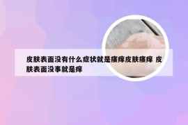 皮肤表面没有什么症状就是瘙痒皮肤瘙痒 皮肤表面没事就是痒