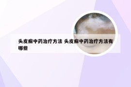 头皮癣中药治疗方法 头皮癣中药治疗方法有哪些