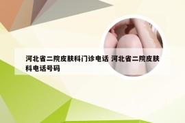 河北省二院皮肤科门诊电话 河北省二院皮肤科电话号码