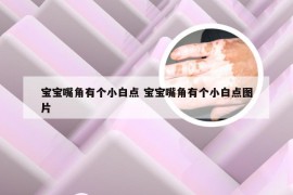 宝宝嘴角有个小白点 宝宝嘴角有个小白点图片