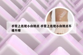 手臂上出现小白斑点 手臂上出现小白斑点不痛不痒