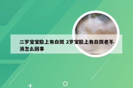 二岁宝宝脸上有白斑 2岁宝脸上有白斑老不消怎么回事