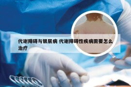 代谢障碍与银屑病 代谢障碍性疾病需要怎么治疗